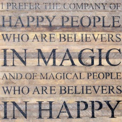 I prefer the company of happy people who are believers in magic and of magical people who are believers in happy. / 28"x28" Reclaimed Wood Sign