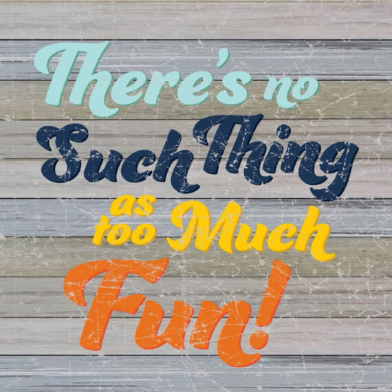 There's No Such Thing As Too Much Fun! / 12x12 Indoor/Outdoor Recycled Plastic Wall Art