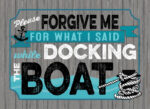 Please forgive me for what I said while docking the boat / 22x16 Indoor/Outdoor Recycled Plastic Wall Art