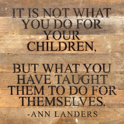 It is not what you do for your children, but what you have taught them to do for themselves. Ann Landers / 14"x14" Reclaimed Wood Sign