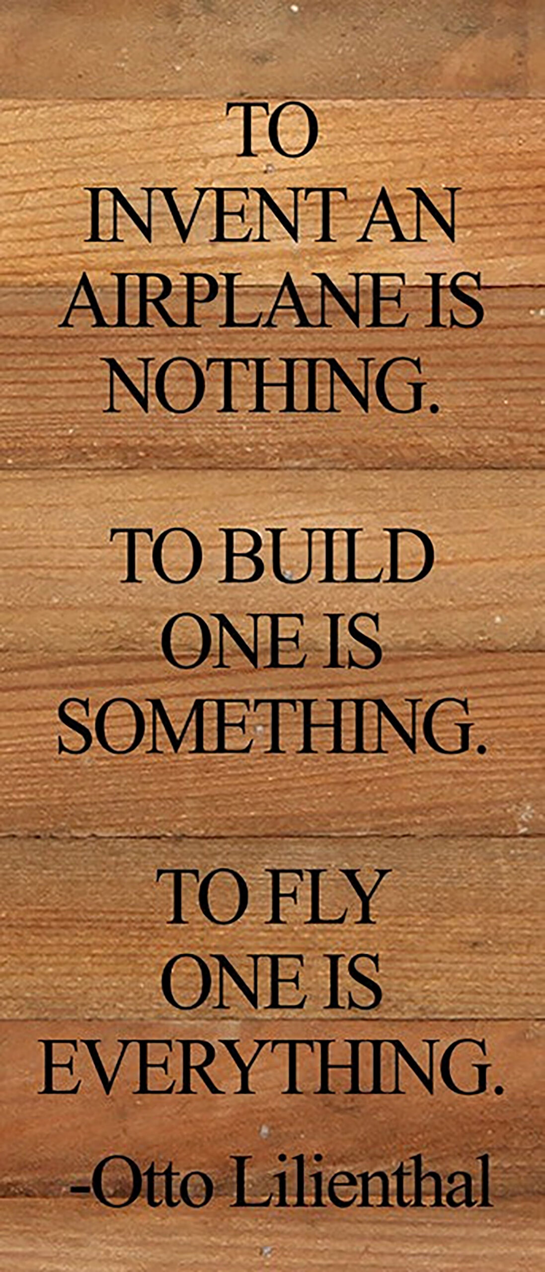 To invent an airplane is nothing. To build one is something. To fly one is everything. -Otto Lilienthal / 6"x14" Reclaimed Wood Sign