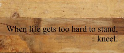 When life gets too hard to stand, kneel. / 14"x6" Reclaimed Wood Sign