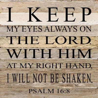 I keep my eyes always on the Lord. With Him at my right hand, I will not be shaken. Psalm 16:8 / 28"x28" Reclaimed Wood Sign