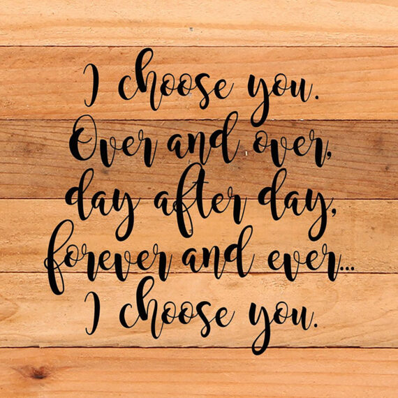 I choose you. Over and over, day after day, forever and ever...I choose you. / 10"x10" Reclaimed Wood Sign