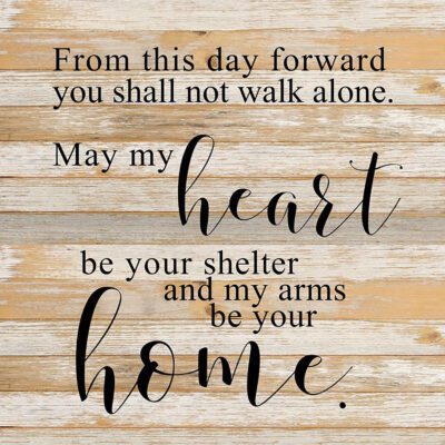 From this day forward you shall not walk alone. May my heart be your shelter and my arms your home. / 28"x28" Reclaimed Wood Sign
