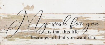 My wish for you is that this life becomes all that you want it to. *ARTIST SERIES* / 14"x6" Reclaimed Wood Sign