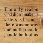 The only reason God didn't make us sisters is because there was no way one mother could handle both of us. / 6"x6" Reclaimed Wood Sign
