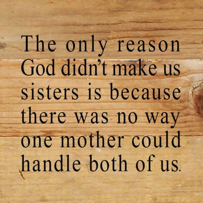 The only reason God didn't make us sisters is because there was no way one mother could handle both of us. / 6"x6" Reclaimed Wood Sign