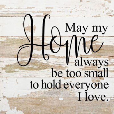 May my home always be too small to hold everyone I love. / 10"x10" Reclaimed Wood Sign