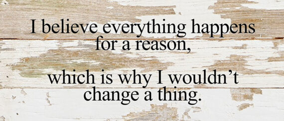 I believe everything happens for a reason, which is why I wouldn't change a thing. / 14"x6" Reclaimed Wood Sign