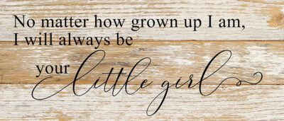 No matter how grown up I am, I will always be your little girl. / 14"x6" Reclaimed Wood Sign