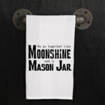 We go together like moonshine and a mason jar.