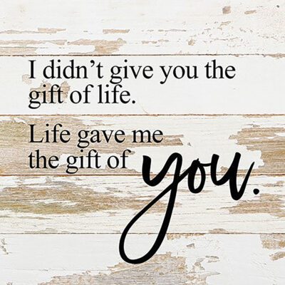 I didn't give you the gift of life, Life gave me the gift of you. / 10"x10" Reclaimed Wood Sign