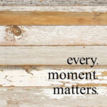 Every moment matters. / 10"x10" Reclaimed Wood Sign
