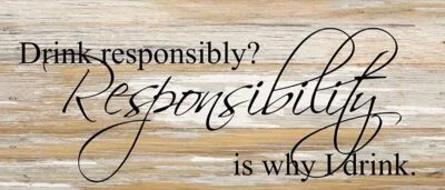 Drink responsibly? Responsibility is why I drink. / 14"x6" Reclaimed Wood Sign