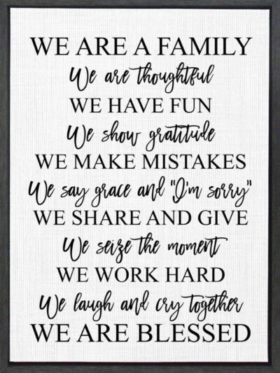 We are a family, we are thoughtful. We have fun, we show gratitude. We make mistakes, we say grace and I'm sorry. We share and give, we seize the moment. We work hard, we laugh and cry together. We are blessed. / 18"x24" Framed Canvas