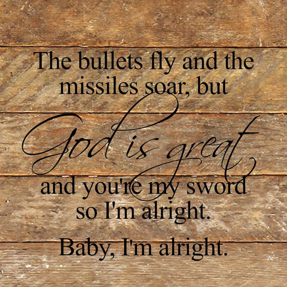 The bullets fly and the missiles soar, but God is great and you're my sword so I'm alright. Baby, I'm alright. / 10"x10" Reclaimed Wood Sign