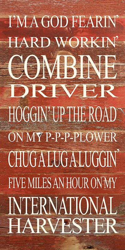 I'm a God fearin' hard workin' combine driver hoggin' up the road on my p-p-p-plower, chug a lug a luggin' 5 miles an hour on my International Harvester / 12"x24" Reclaimed Wood Sign