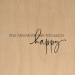 You can never have too much happy. / 14"x14" Wall Art