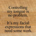 Controlling my tongue is no problem. It's my facial expressions that need some work. / 6"x6" Reclaimed Wood Sign