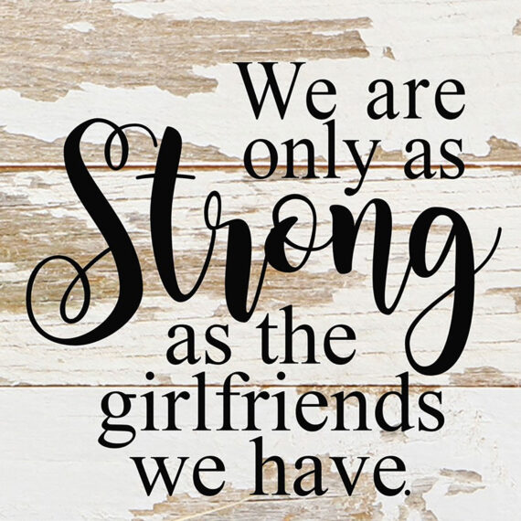 We are only as strong as the girlfriends we have. / 6"x6" Reclaimed Wood Sign