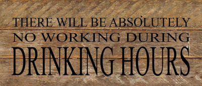 There will be absolutely no working during drinking hours. / 14"x6" Reclaimed Wood Sign