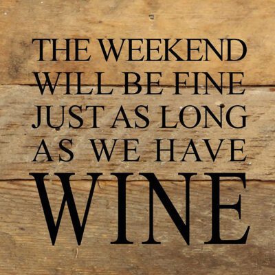 The weekend will be fine just as long as we have wine. / 6"x6" Reclaimed Wood Sign
