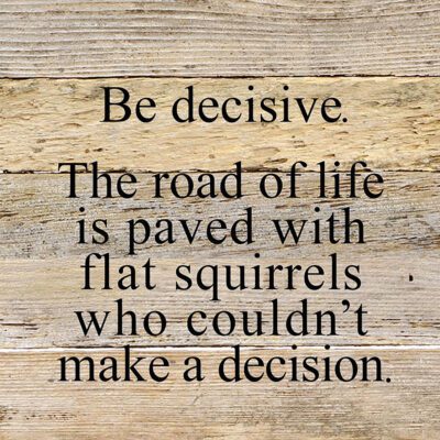 Be decisive. The road of life is paved with flat squirrels who couldn't make a decision. / 10"x10" Reclaimed Wood Sign