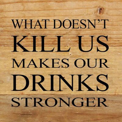 What doesn't kill us makes our drinks stronger. / 6"x6" Reclaimed Wood Sign