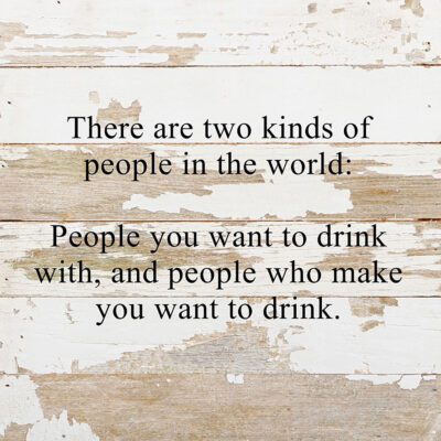 There are two kinds of people in the world: People you want to drink with, and people who make you want to drink. / 10"x10" Reclaimed Wood Sign