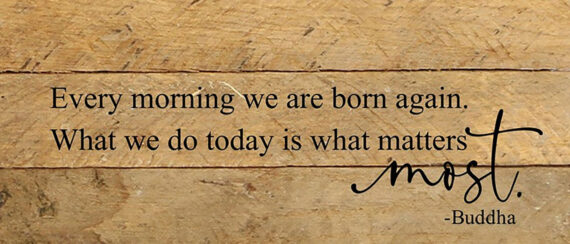 Every morning we are born again, what we do today is what matters most - Buddha / 14"x6" Reclaimed Wood Sign
