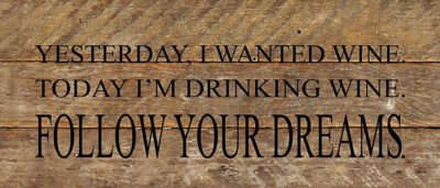 Yesterday, I wanted wine. Today I'm drinking wine. Follow your dreams. / 14"x6" Reclaimed Wood Sign