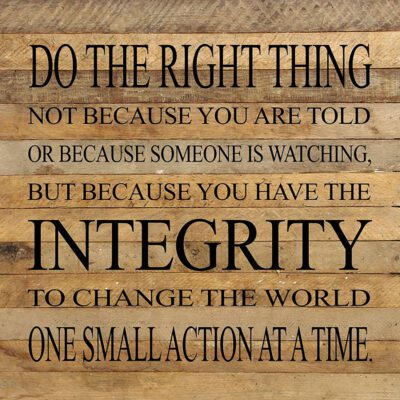 Do the right thing not because you are told or because someone is watching, but because you have the integrity to change the world one small action at a time. / 14"x14" Reclaimed Wood Sign