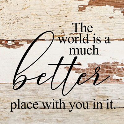 The world is a much better place with you in it. / 6"x6" Reclaimed Wood Sign