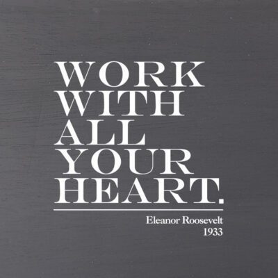 Work with all your heart. Eleanor Roosevelt, 1933  (Grey Finish on Birch) / 6"x6" Wall Art
