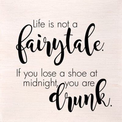 Life is not a fairytale. If you lose a shoe at midnight, you are drunk. (White Finish on Birch) 10"x10" Wall Art