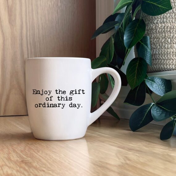 Enjoy the gift of this ordinary day.