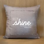 Don't Be Afraid to Shine. The World Needs Your Light. / Pillow Cover
