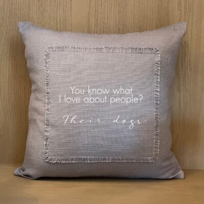 You know what I love about people? Their dogs. / Pillow Cover