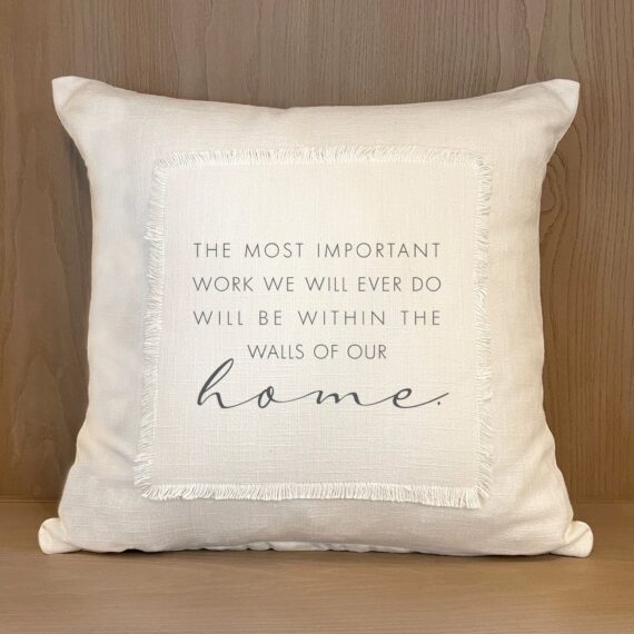 The most important work we will ever do will be within the walls of our home. / Pillow Cover
