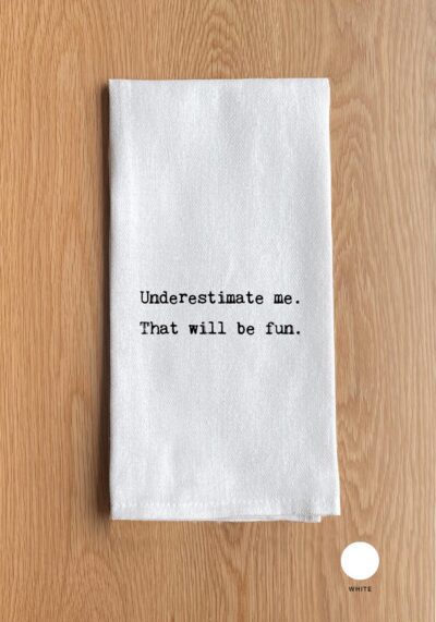 Underestimate me. That will be fun.