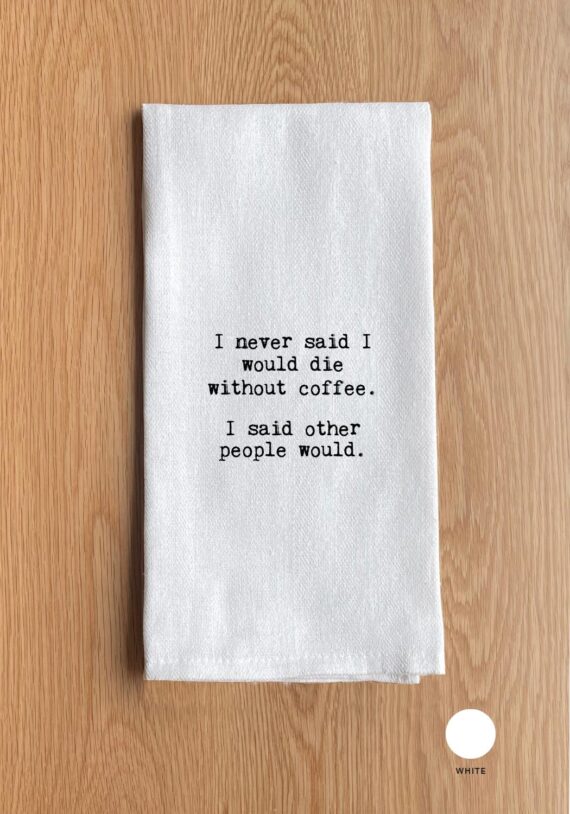 I never said I would die without coffee. I said other people would.