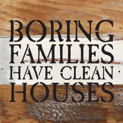 Boring families have clean houses 6x6 Reclaimed Wood Wall Decor Sign