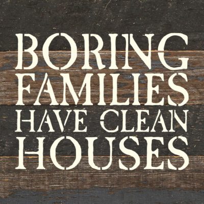 Boring families have clean houses 6x6 Espresso Reclaimed Wood Wall Decor Sign