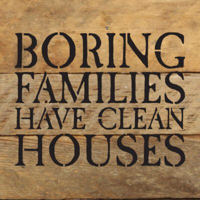 Boring families have clean houses 6x6 Natural Reclaimed Wood Wall Decor Sign