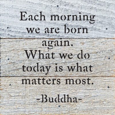 Each morning we are born again. What we do today is what matters most. - Buddha 6x6 White Reclaimed Wood Wall Decor Sign