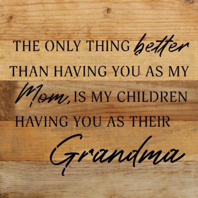 The only thing better than having you as my Mom, is my children having you as their Grandma 10x10 Natural Reclaimed Wood Wall Décor