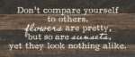 Don't compare yourself to other. Flowers are pretty, but so are sunsets, yet they look nothing alike 14x6 Espresso Reclaimed Wood Wall Decor Sign
