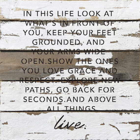 In this likfe look at what's in front of you, keep your feet grounded, and your arms wide open...  14x14  Silvered White Reclaimed Wood Wall Décor
