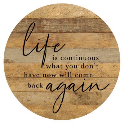 Life is continuous. What you don't have now will come back again 16in Round Natural Reclaimed Wood Wall Décor